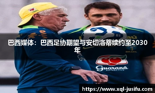 巴西媒体：巴西足协期望与安切洛蒂续约至2030年