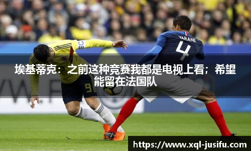 埃基蒂克：之前这种竞赛我都是电视上看；希望能留在法国队