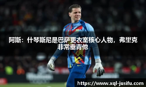阿斯：什琴斯尼是巴萨更衣室核心人物，弗里克非常垂青他