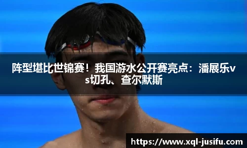 阵型堪比世锦赛！我国游水公开赛亮点：潘展乐vs切孔、查尔默斯